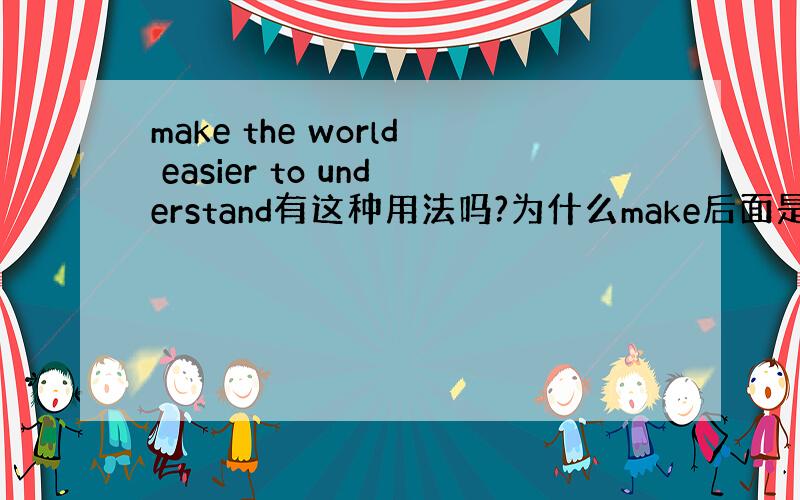 make the world easier to understand有这种用法吗?为什么make后面是用to unde