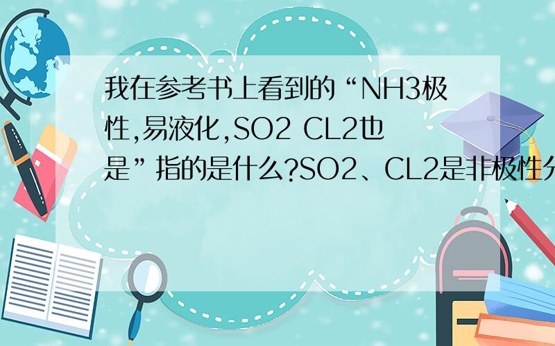 我在参考书上看到的“NH3极性,易液化,SO2 CL2也是”指的是什么?SO2、CL2是非极性分子啊?