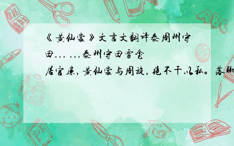 《黄仙裳》文言文翻译泰周州守田... ...泰州守田雪龛居官廉，黄仙裳与周旋，绝不干以私。落职在州不得去。黄子汝宁归，囊