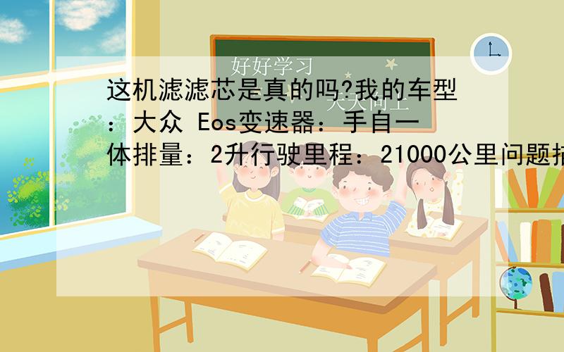 这机滤滤芯是真的吗?我的车型：大众 Eos变速器：手自一体排量：2升行驶里程：21000公里问题描述：换下的机滤滤芯收缩