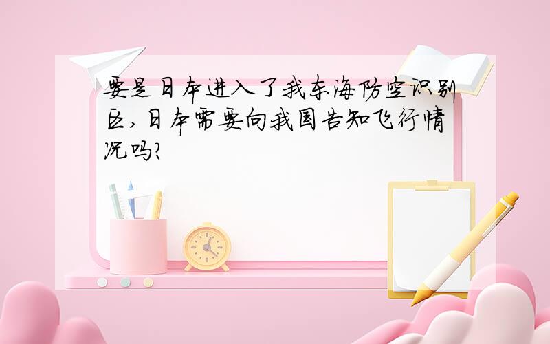 要是日本进入了我东海防空识别区,日本需要向我国告知飞行情况吗?