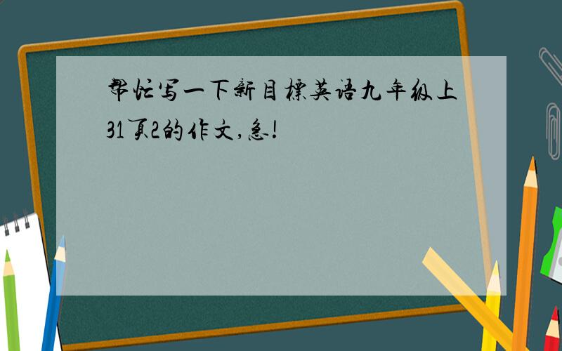 帮忙写一下新目标英语九年级上31页2的作文,急!