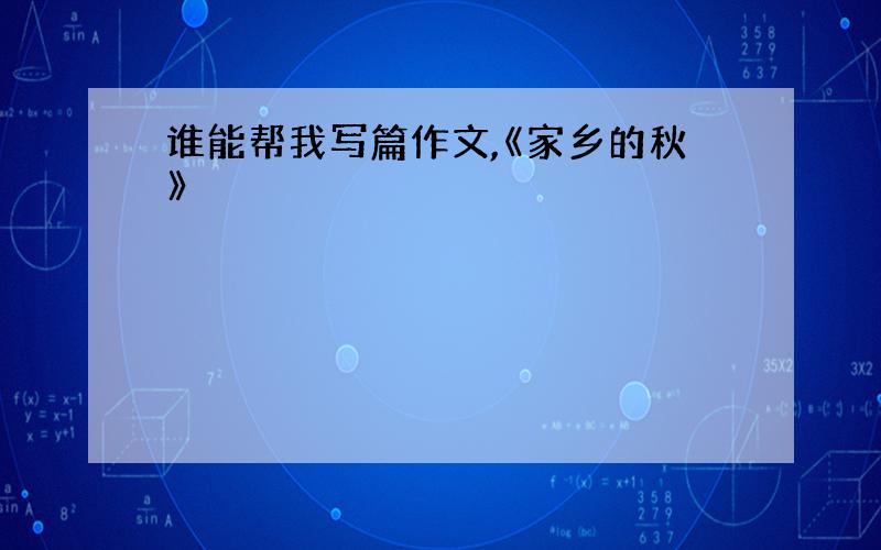 谁能帮我写篇作文,《家乡的秋》