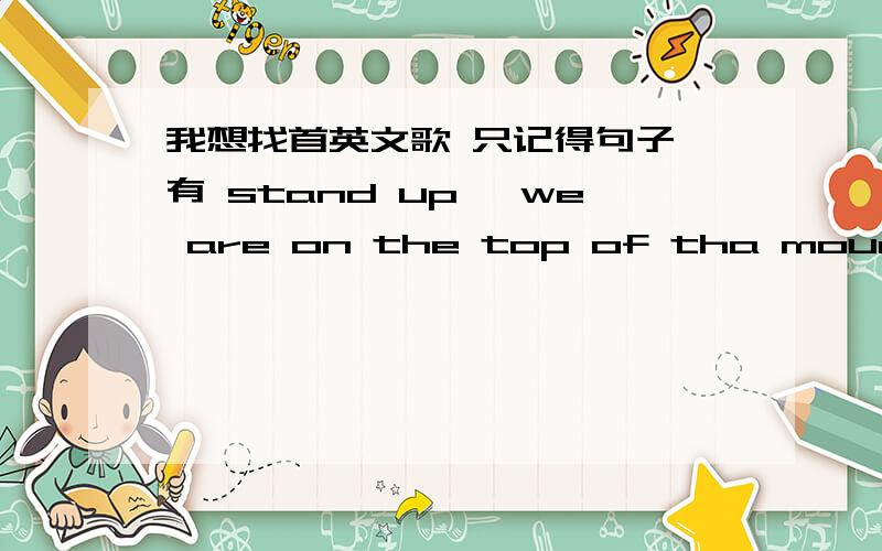 我想找首英文歌 只记得句子 有 stand up ,we are on the top of tha mountains