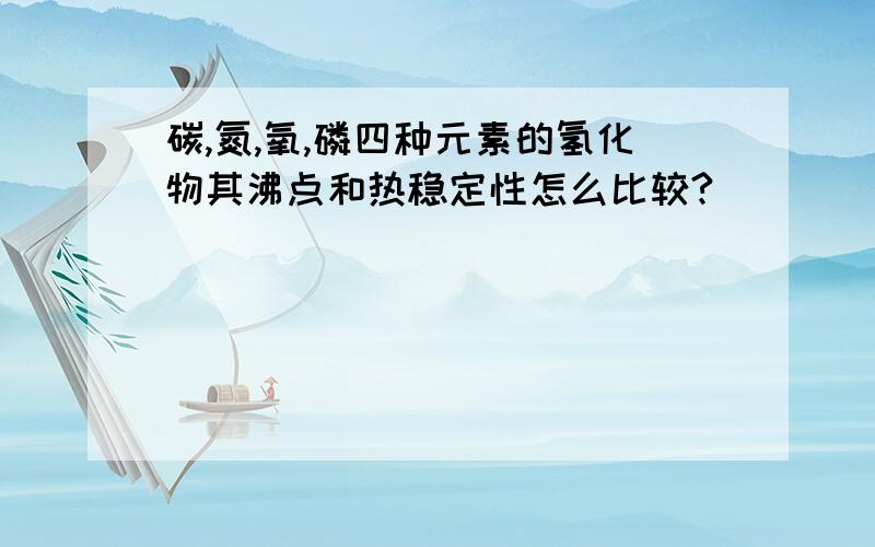 碳,氮,氧,磷四种元素的氢化物其沸点和热稳定性怎么比较?