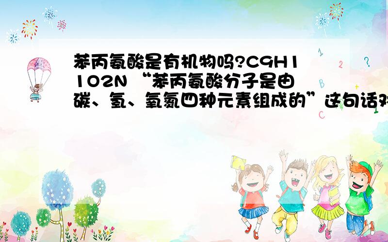 苯丙氨酸是有机物吗?C9H11O2N “苯丙氨酸分子是由碳、氢、氧氮四种元素组成的”这句话对吗?