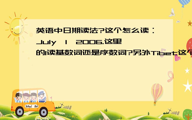 英语中日期读法?这个怎么读：July,1,2006.这里的1读基数词还是序数词?另外Tibet这个单词是不是西藏的意思?