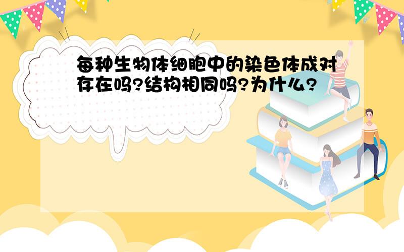 每种生物体细胞中的染色体成对存在吗?结构相同吗?为什么?