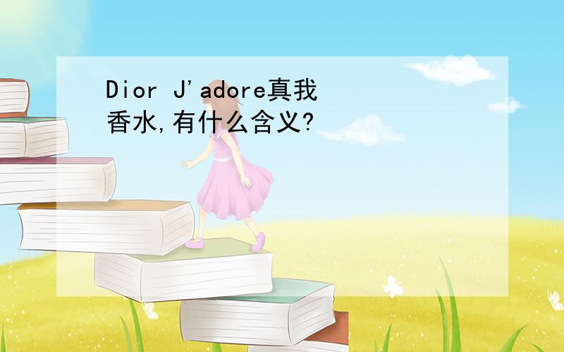 Dior J'adore真我香水,有什么含义?