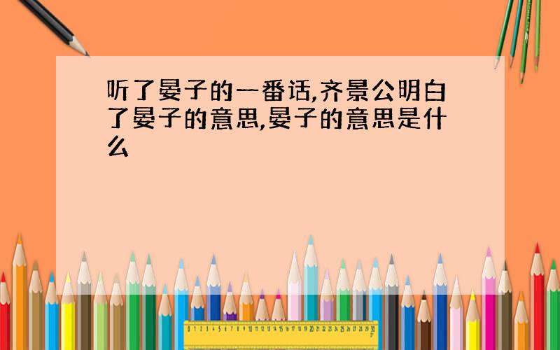 听了晏子的一番话,齐景公明白了晏子的意思,晏子的意思是什么