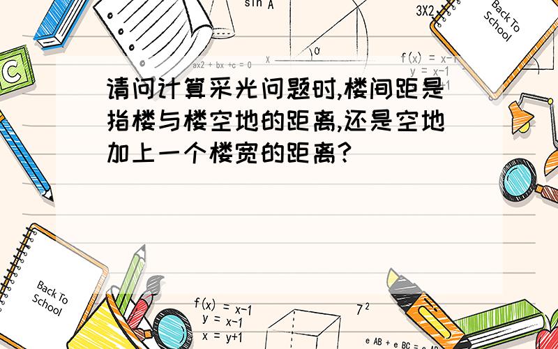 请问计算采光问题时,楼间距是指楼与楼空地的距离,还是空地加上一个楼宽的距离?