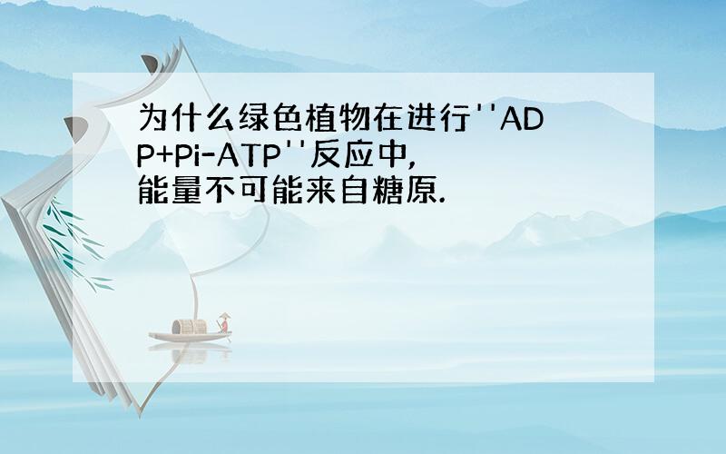 为什么绿色植物在进行''ADP+Pi-ATP''反应中,能量不可能来自糖原.