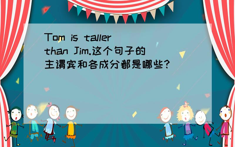 Tom is taller than Jim.这个句子的主谓宾和各成分都是哪些?