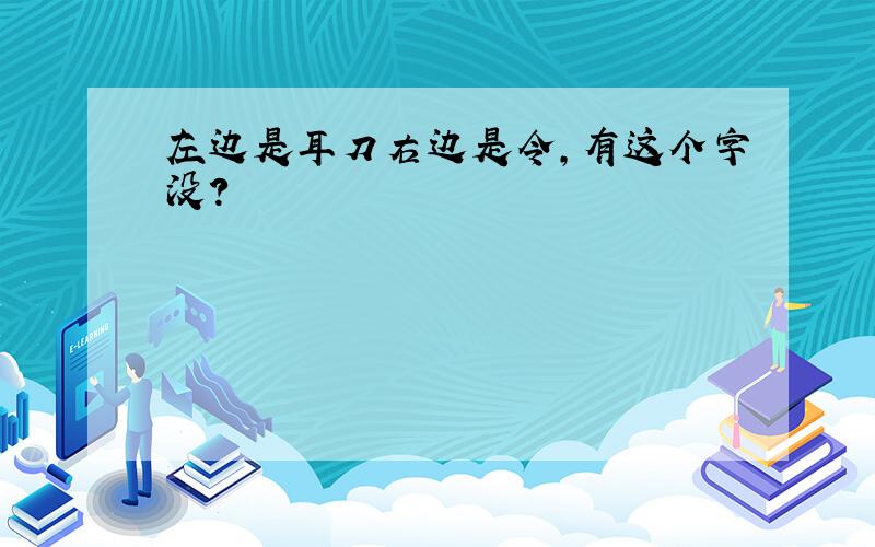 左边是耳刀右边是令,有这个字没?