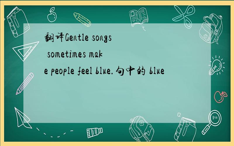 翻译Gentle songs sometimes make people feel blue.句中的 blue