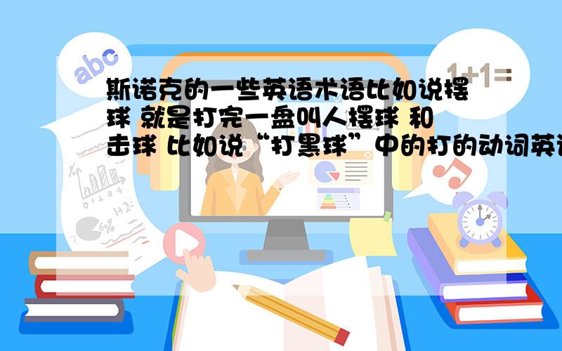 斯诺克的一些英语术语比如说摆球 就是打完一盘叫人摆球 和击球 比如说“打黑球”中的打的动词英语应该用什么,还有进袋了 该