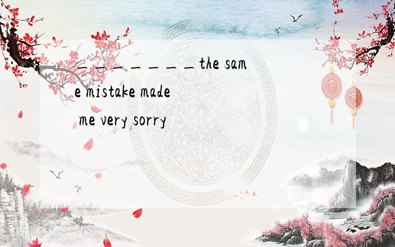 _______the same mistake made me very sorry