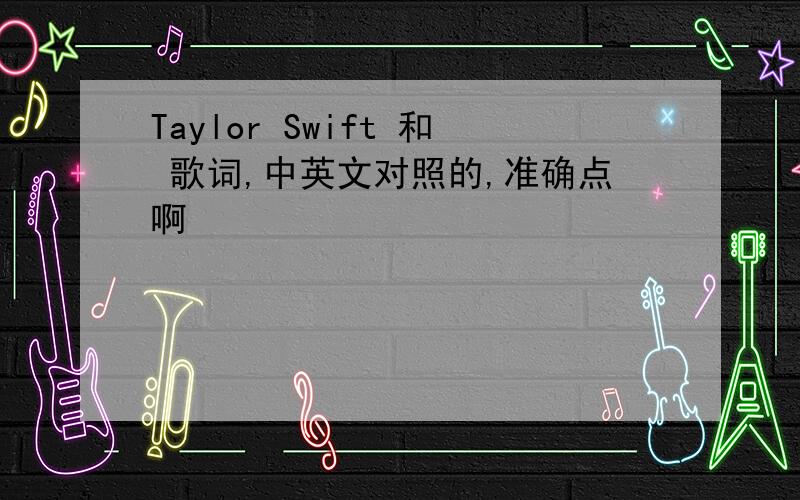 Taylor Swift 和 歌词,中英文对照的,准确点啊