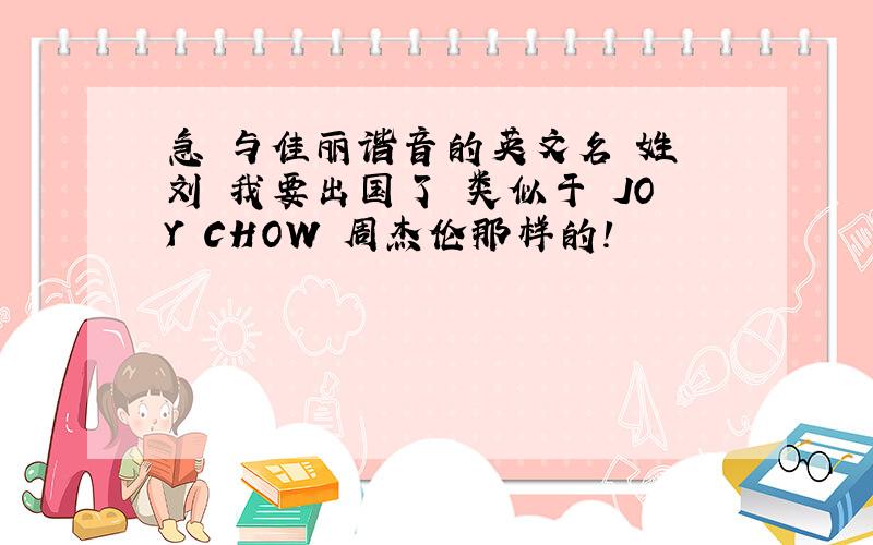 急 与佳丽谐音的英文名 姓 刘 我要出国了 类似于 JOY CHOW 周杰伦那样的!