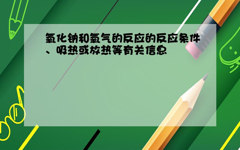 氧化钠和氧气的反应的反应条件、吸热或放热等有关信息