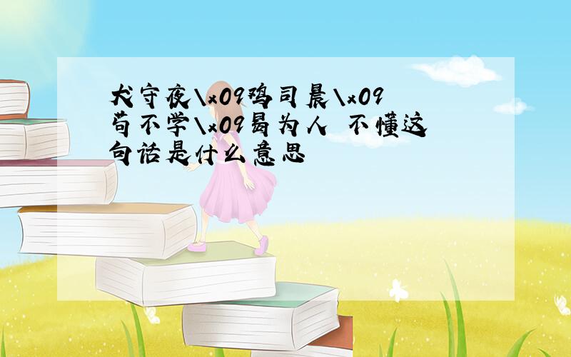 犬守夜\x09鸡司晨\x09苟不学\x09曷为人 不懂这句话是什么意思