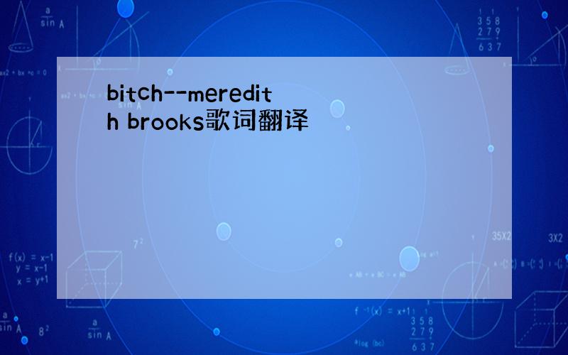 bitch--meredith brooks歌词翻译