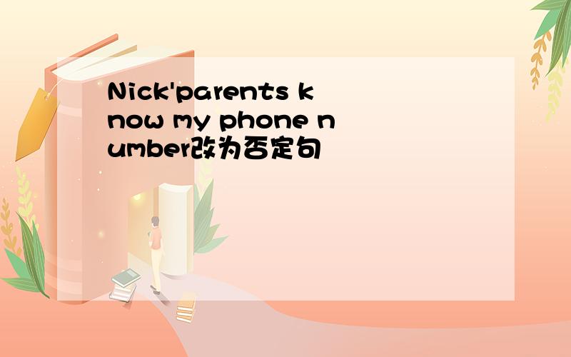 Nick'parents know my phone number改为否定句