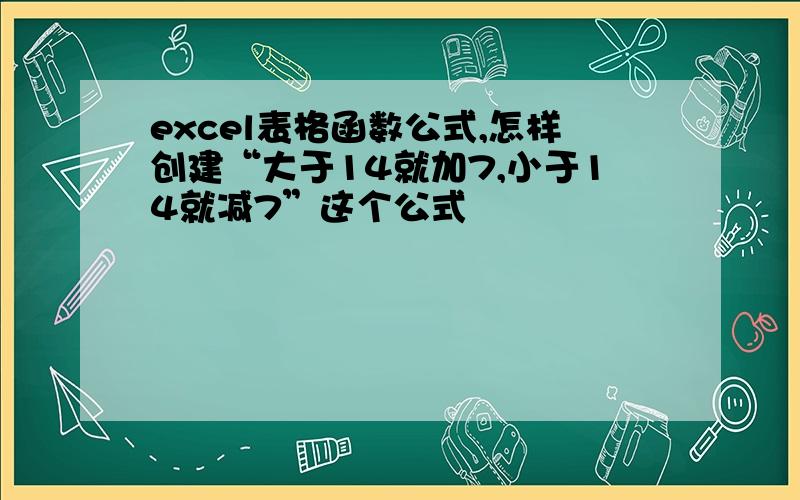 excel表格函数公式,怎样创建“大于14就加7,小于14就减7”这个公式