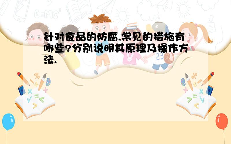 针对食品的防腐,常见的措施有哪些?分别说明其原理及操作方法.