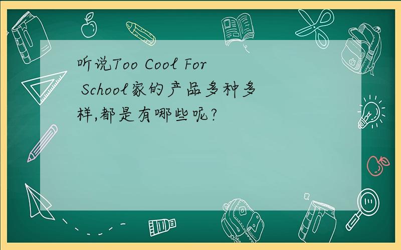 听说Too Cool For School家的产品多种多样,都是有哪些呢?