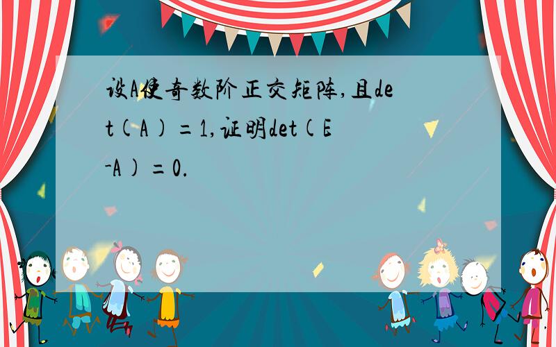 设A使奇数阶正交矩阵,且det(A)=1,证明det(E-A)=0.