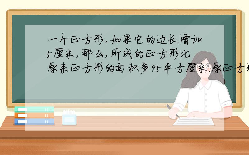 一个正方形,如果它的边长增加5厘米,那么,所成的正方形比原来正方形的面积多95平方厘米.原正方形面积?