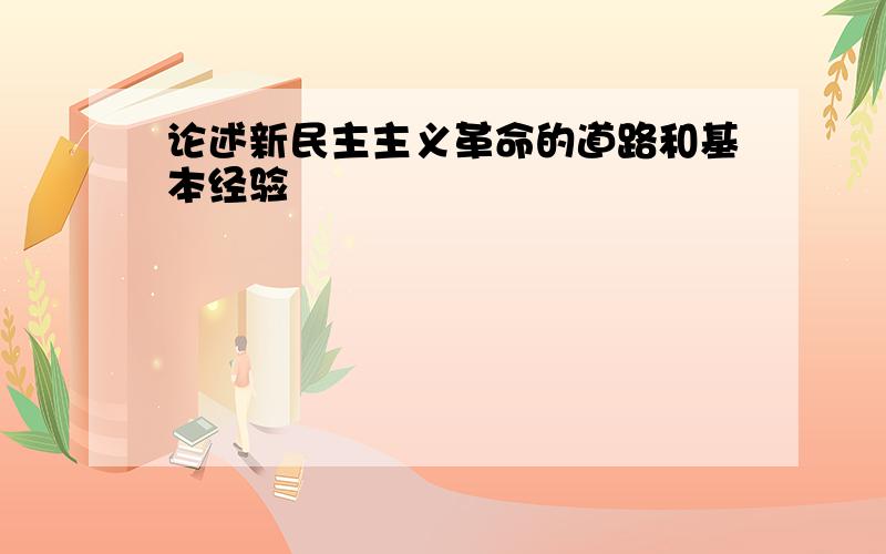 论述新民主主义革命的道路和基本经验