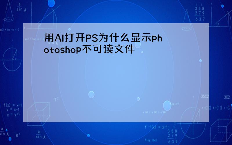 用AI打开PS为什么显示photoshop不可读文件