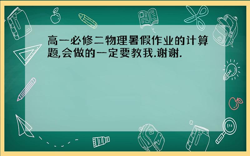 高一必修二物理暑假作业的计算题,会做的一定要教我.谢谢.