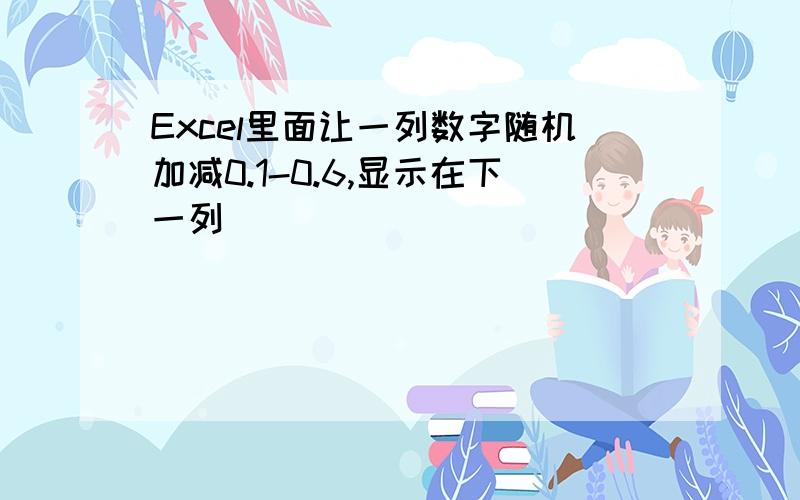 Excel里面让一列数字随机加减0.1-0.6,显示在下一列