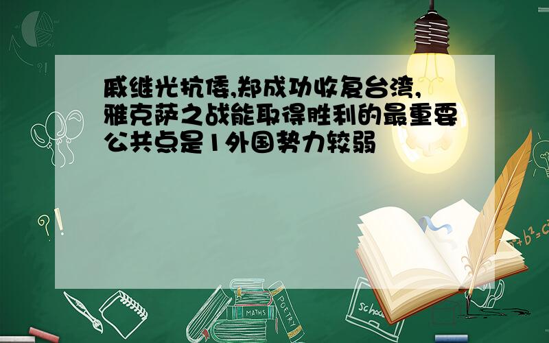 戚继光抗倭,郑成功收复台湾,雅克萨之战能取得胜利的最重要公共点是1外国势力较弱