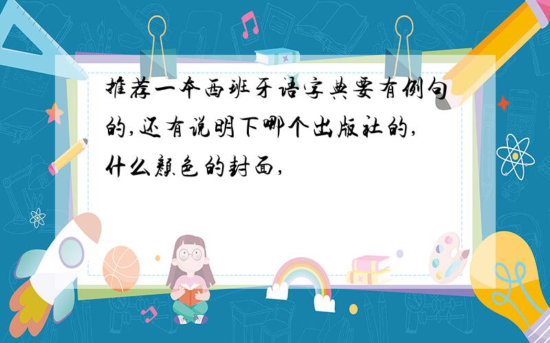 推荐一本西班牙语字典要有例句的,还有说明下哪个出版社的,什么颜色的封面,