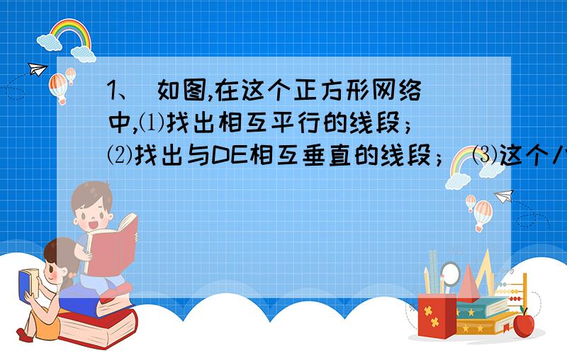 1、 如图,在这个正方形网络中,⑴找出相互平行的线段； ⑵找出与DE相互垂直的线段； ⑶这个八边形的八个