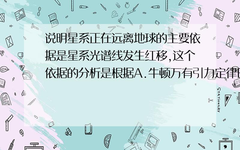 说明星系正在远离地球的主要依据是星系光谱线发生红移,这个依据的分析是根据A.牛顿万有引力定律B.声音的多普勒效应得出C.