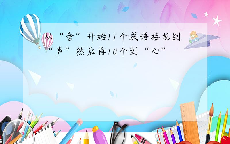 从“舍”开始11个成语接龙到“声”然后再10个到“心”