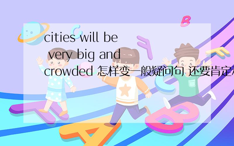 cities will be very big and crowded 怎样变一般疑问句 还要肯定和否定回答