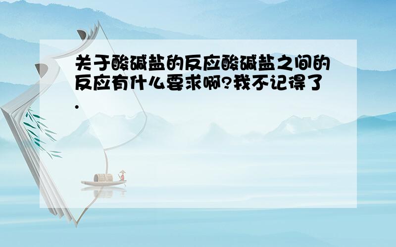 关于酸碱盐的反应酸碱盐之间的反应有什么要求啊?我不记得了.