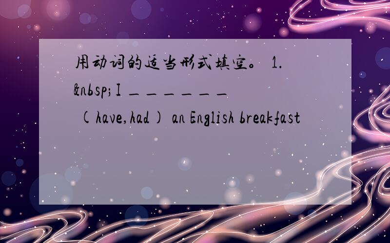 用动词的适当形式填空。 1. I ______ (have,had) an English breakfast