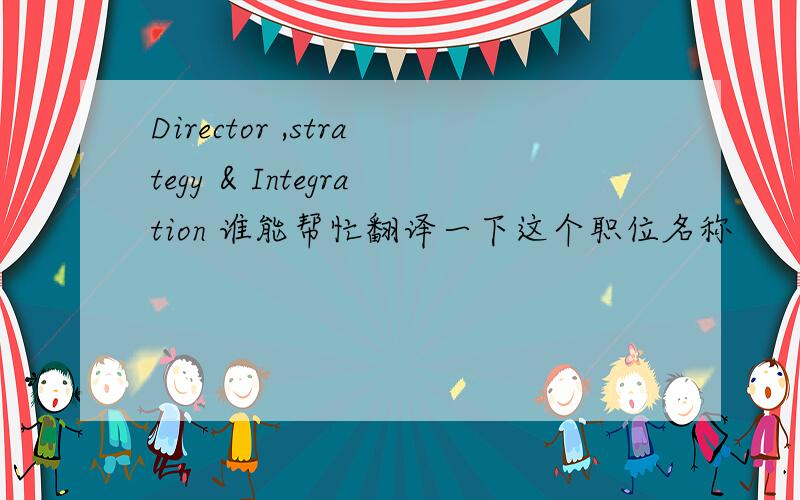 Director ,strategy & Integration 谁能帮忙翻译一下这个职位名称