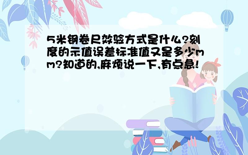 5米钢卷尺效验方式是什么?刻度的示值误差标准值又是多少mm?知道的,麻烦说一下,有点急!