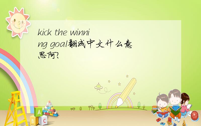 kick the winning goal翻成中文什么意思阿?