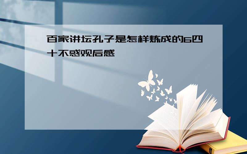 百家讲坛孔子是怎样炼成的6四十不惑观后感