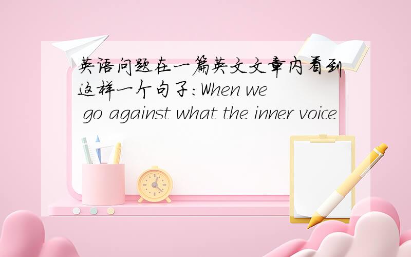 英语问题在一篇英文文章内看到这样一个句子：When we go against what the inner voice