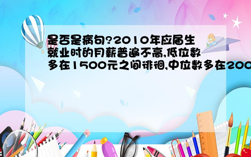 是否是病句?2010年应届生就业时的月薪普遍不高,低位数多在1500元之间徘徊,中位数多在2000元上下浮动,高位数能突